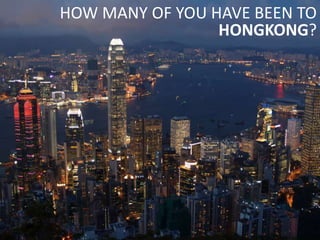 HOW MANY OF YOU HAVE BEEN TO
                 HONGKONG?




                         19
 
