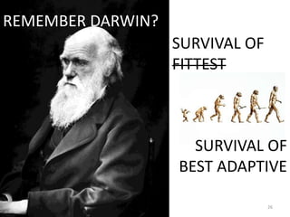 REMEMBER DARWIN?
                   SURVIVAL OF
                   FITTEST



                     SURVIVAL OF
                   BEST ADAPTIVE

                                 26
 