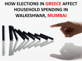 HOW ELECTIONS IN GREECE AFFECT
   HOUSEHOLD SPENDING IN
   WALKESHWAR, MUMBAI




                             47
 