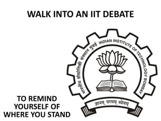 WALK INTO AN IIT DEBATE




   TO REMIND
  YOURSELF OF
WHERE YOU STAND                56
 