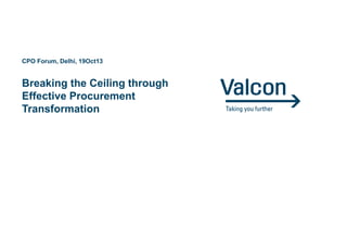 CPO Forum, Delhi, 19Oct13

Breaking the Ceiling through
Effective Procurement
Transformation

 