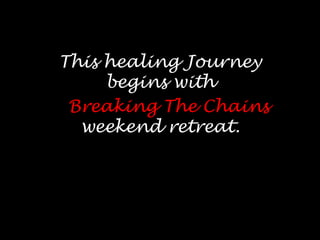 Thishealing Journey               begins with Breaking The Chains    weekend retreat. 