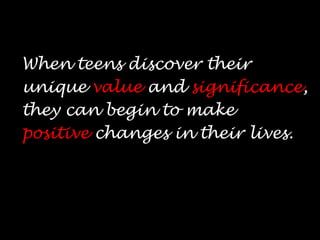 When teens discover theirunique value and significance,they can begin to makepositive changes in their lives.