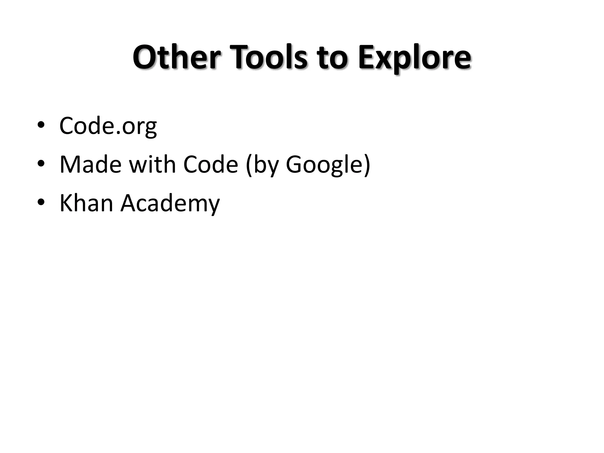 Other Tools to Explore
• Code.org
• Made with Code (by Google)
• Khan Academy
 