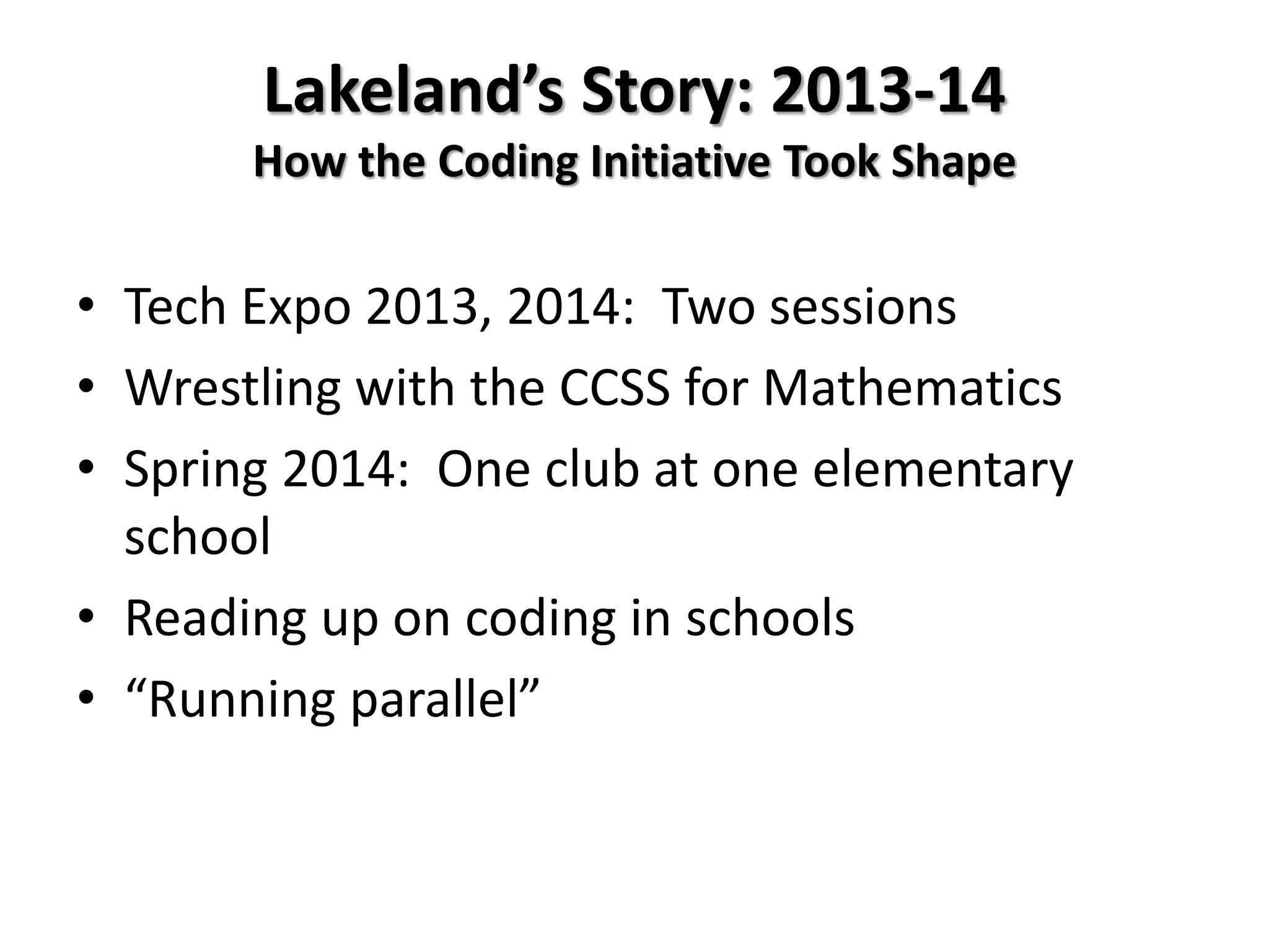 Lakeland’s Story: 2013-14
How the Coding Initiative Took Shape
• Tech Expo 2013, 2014: Two sessions
• Wrestling with the CCSS for Mathematics
• Spring 2014: One club at one elementary
school
• Reading up on coding in schools
• “Running parallel”
 