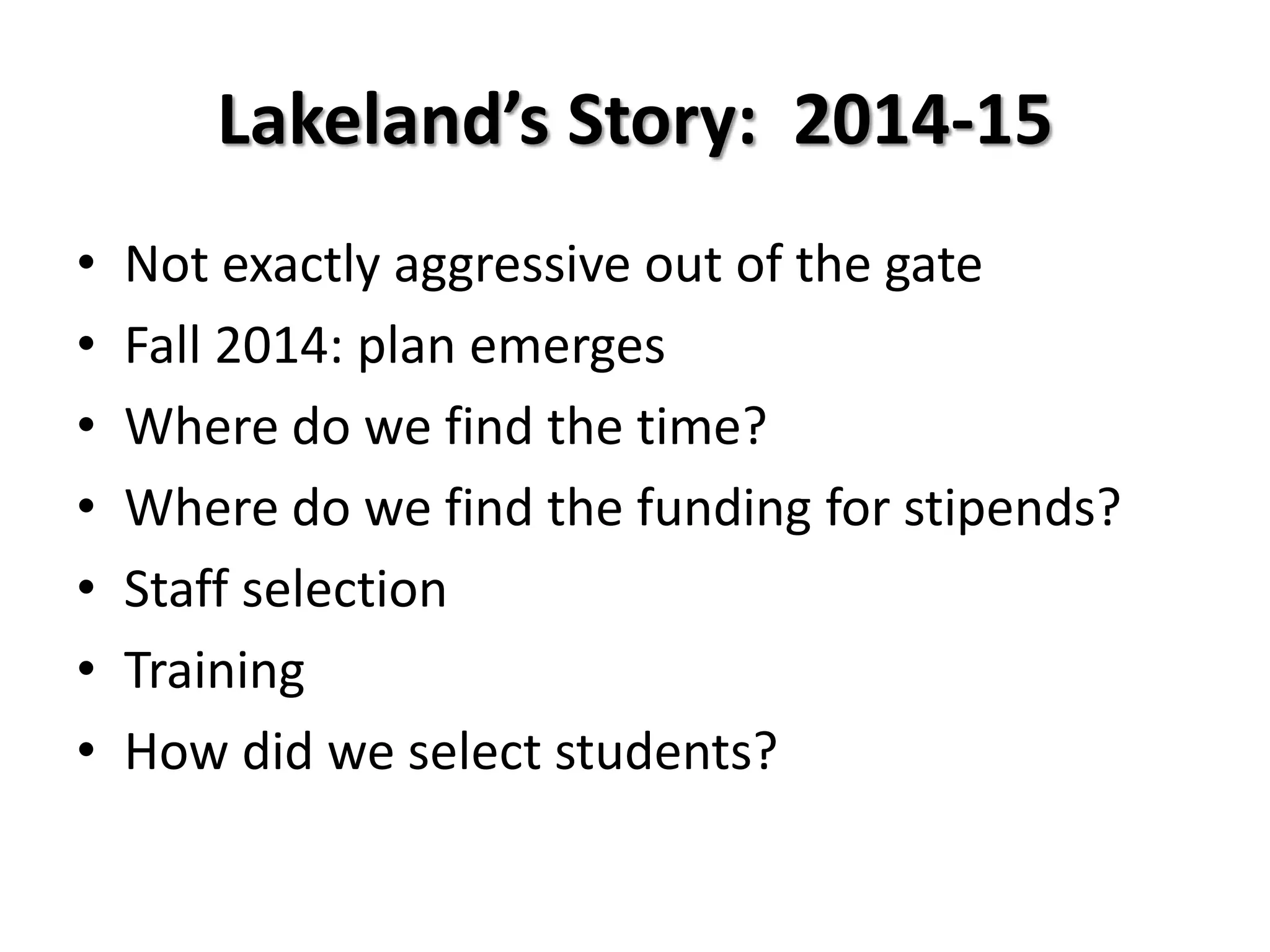 Lakeland’s Story: 2014-15
• Not exactly aggressive out of the gate
• Fall 2014: plan emerges
• Where do we find the time?
• Where do we find the funding for stipends?
• Staff selection
• Training
• How did we select students?
 