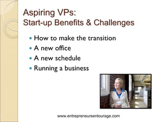 Aspiring VPs:
Start-up Benefits & Challenges
  How to make the transition
  A new office
  A new schedule
  Running a business




         www.entrepreneursentourage.com
 