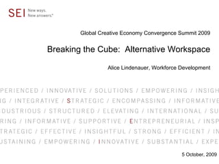 Global Creative Economy Convergence Summit 2009


Breaking the Cube: Alternative Workspace

                 Alice Lindenauer, Workforce Development




                                             5 October, 2009
 