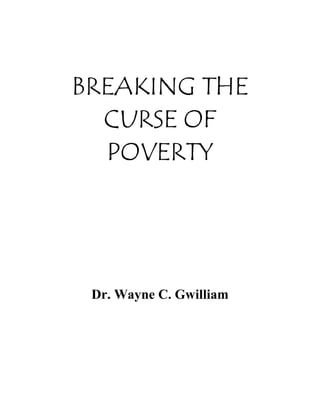 BREAKING THE
CURSE OF
POVERTY

Dr. Wayne C. Gwilliam

 