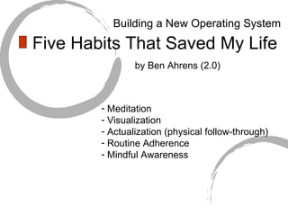 Five Habits That Saved My Life ,[object Object],[object Object],[object Object],[object Object],[object Object],by Ben Ahrens (2.0) Building a New Operating System 