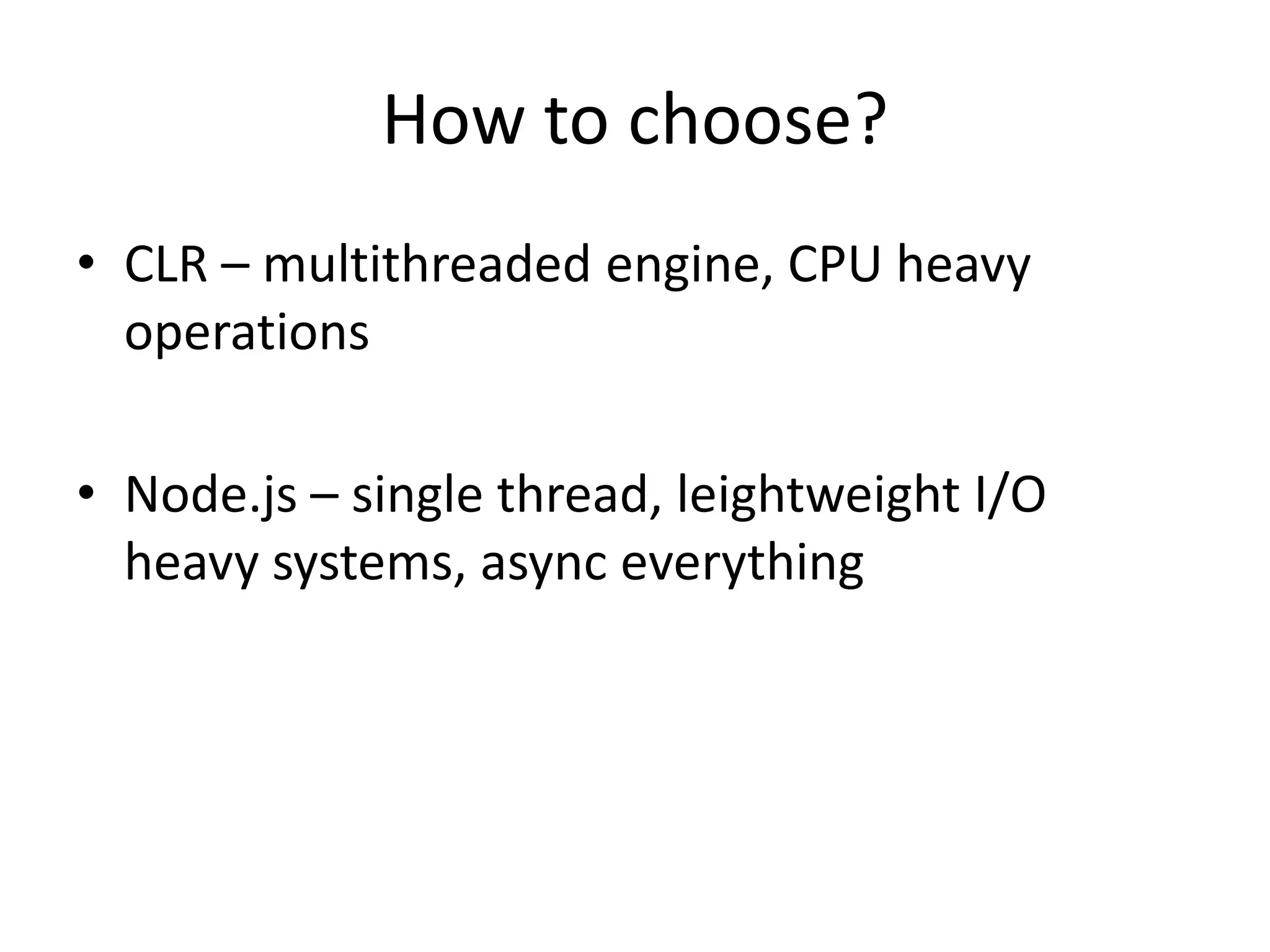How to choose?
• CLR – multithreaded engine, CPU heavy
operations
• Node.js – single thread, leightweight I/O
heavy systems, async everything
 