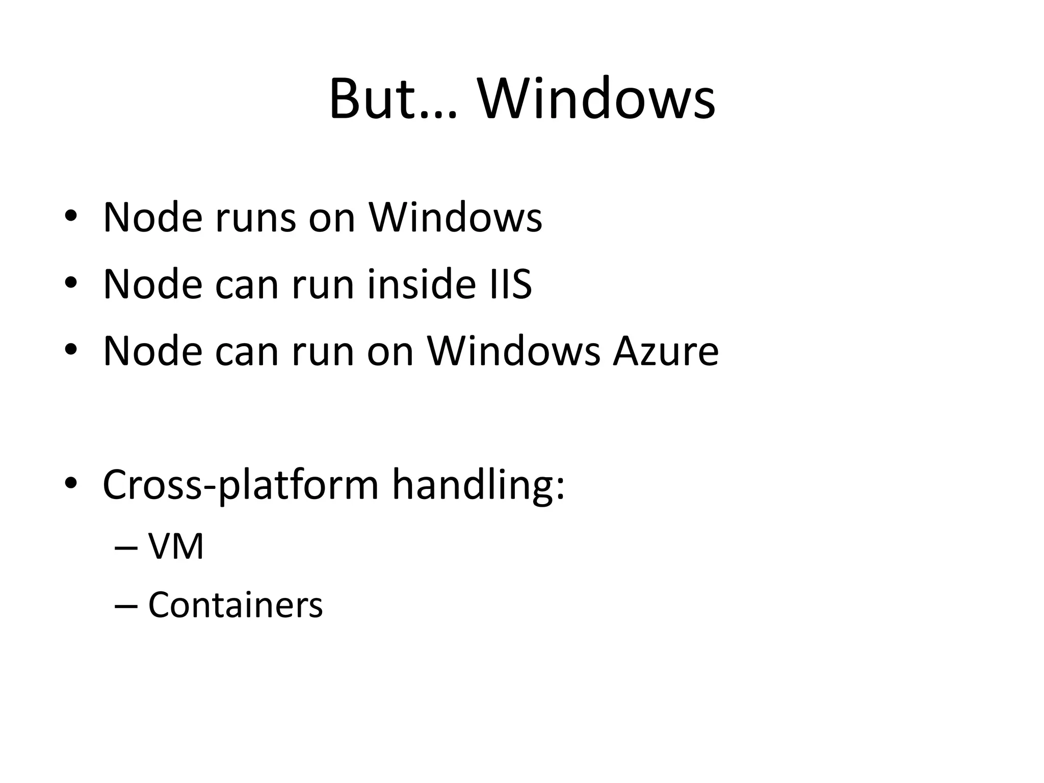 But… Windows
• Node runs on Windows
• Node can run inside IIS
• Node can run on Windows Azure
• Cross-platform handling:
– VM
– Containers
 