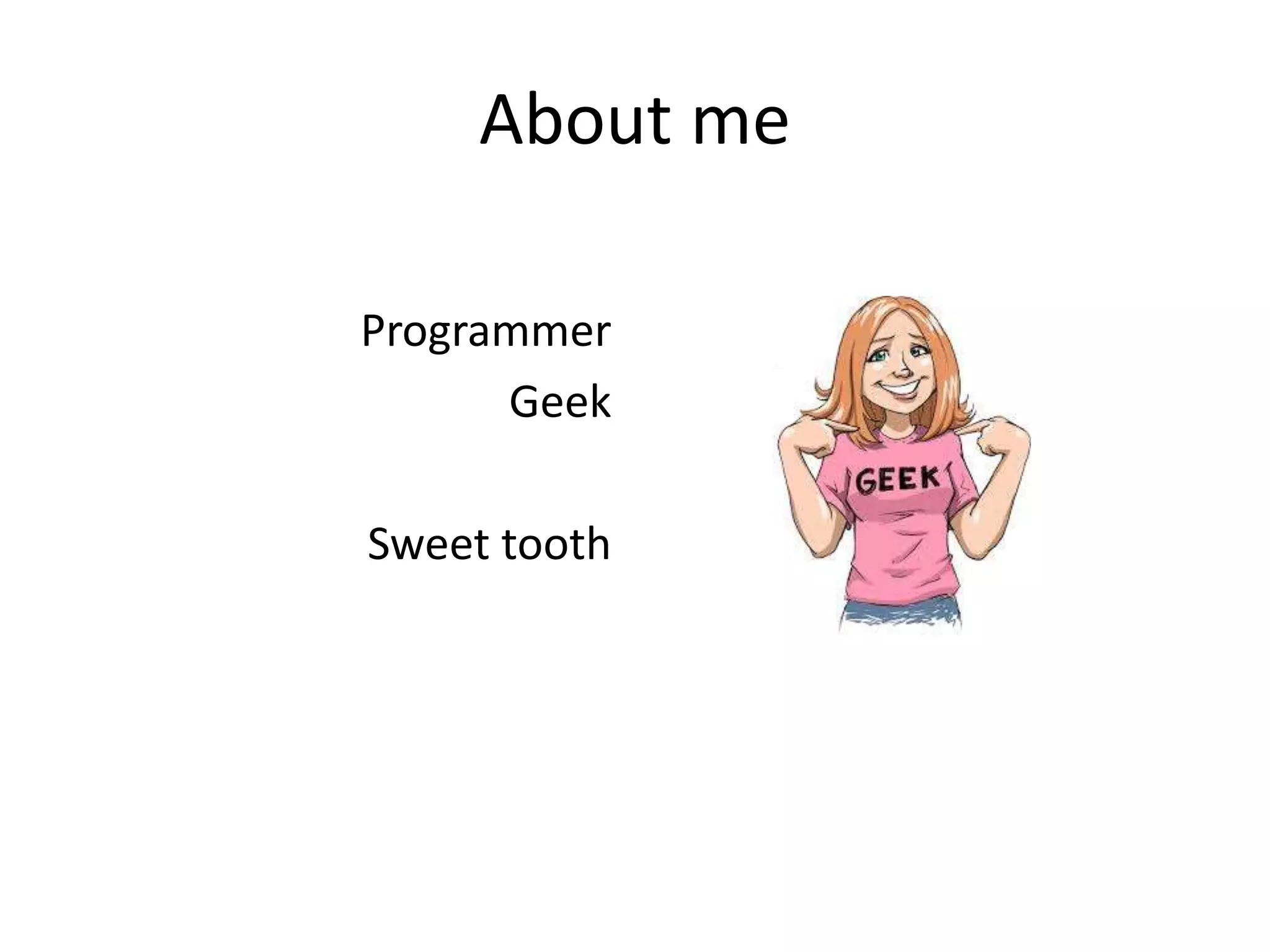 About me
Programmer
Geek
Sweet tooth
 