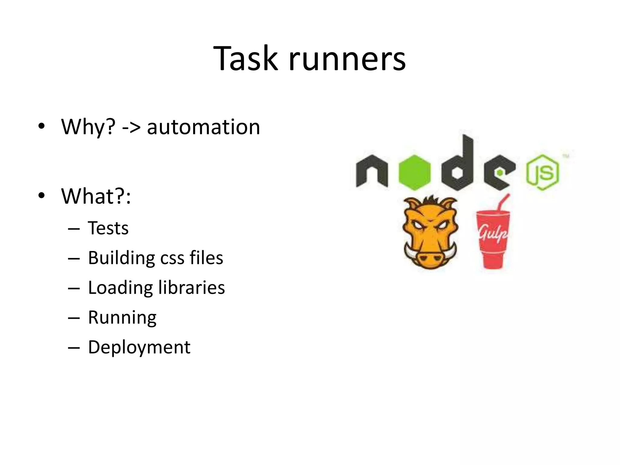 Task runners
• Why? -> automation
• What?:
– Tests
– Building css files
– Loading libraries
– Running
– Deployment
 