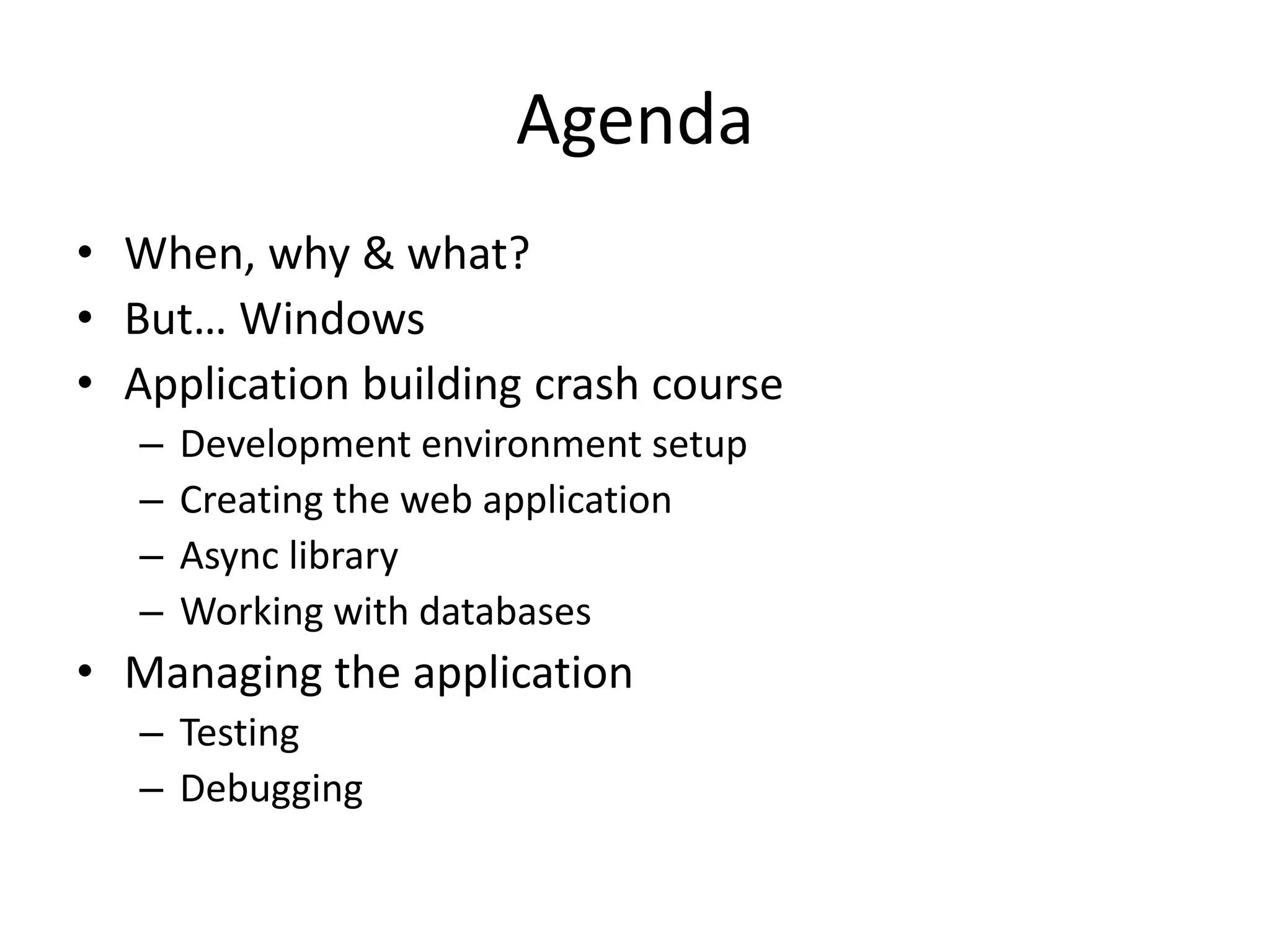 Agenda
• When, why & what?
• But… Windows
• Application building crash course
– Development environment setup
– Creating the web application
– Async library
– Working with databases
• Managing the application
– Testing
– Debugging
 