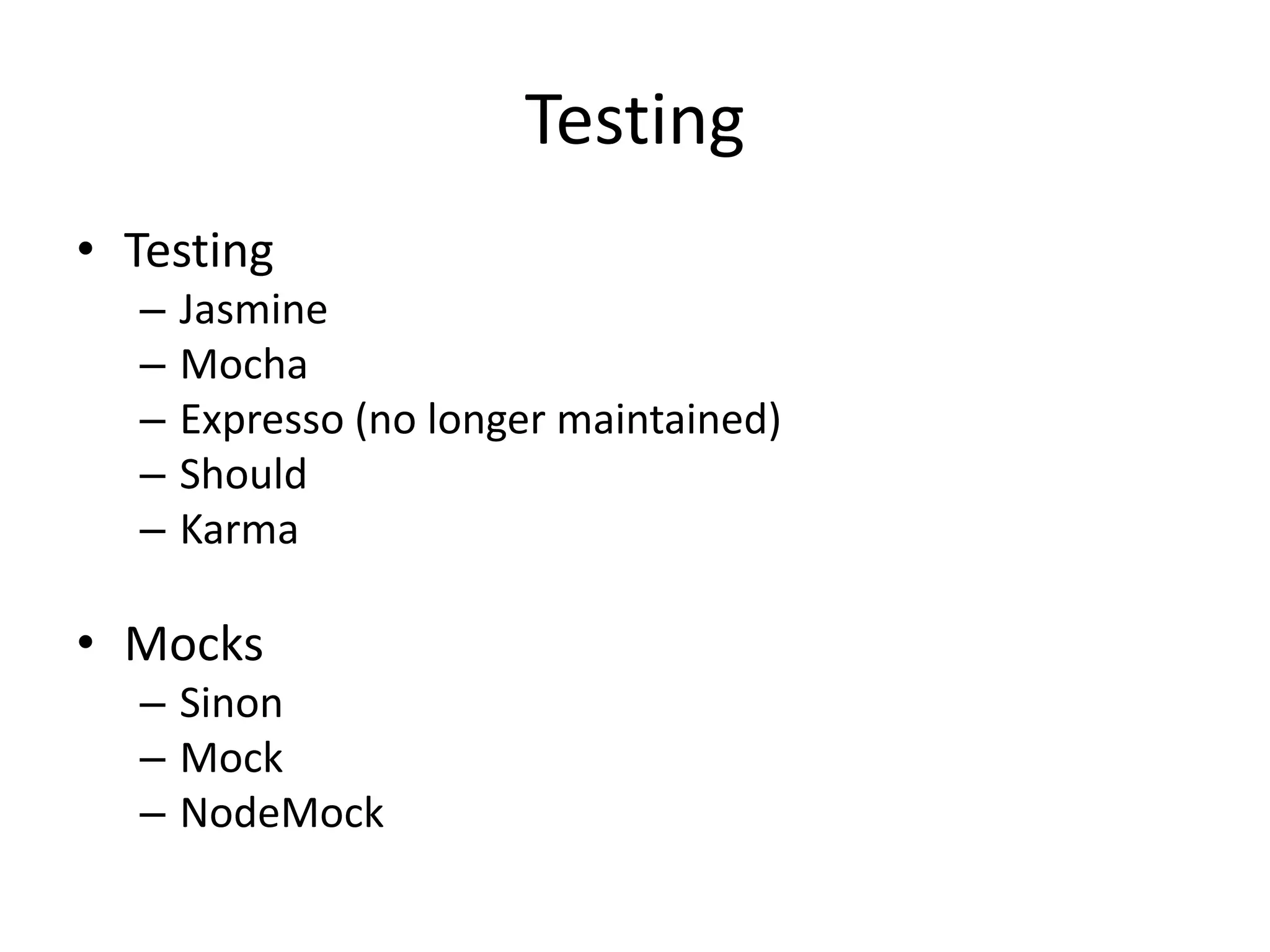 Testing
• Testing
– Jasmine
– Mocha
– Expresso (no longer maintained)
– Should
– Karma
• Mocks
– Sinon
– Mock
– NodeMock
 