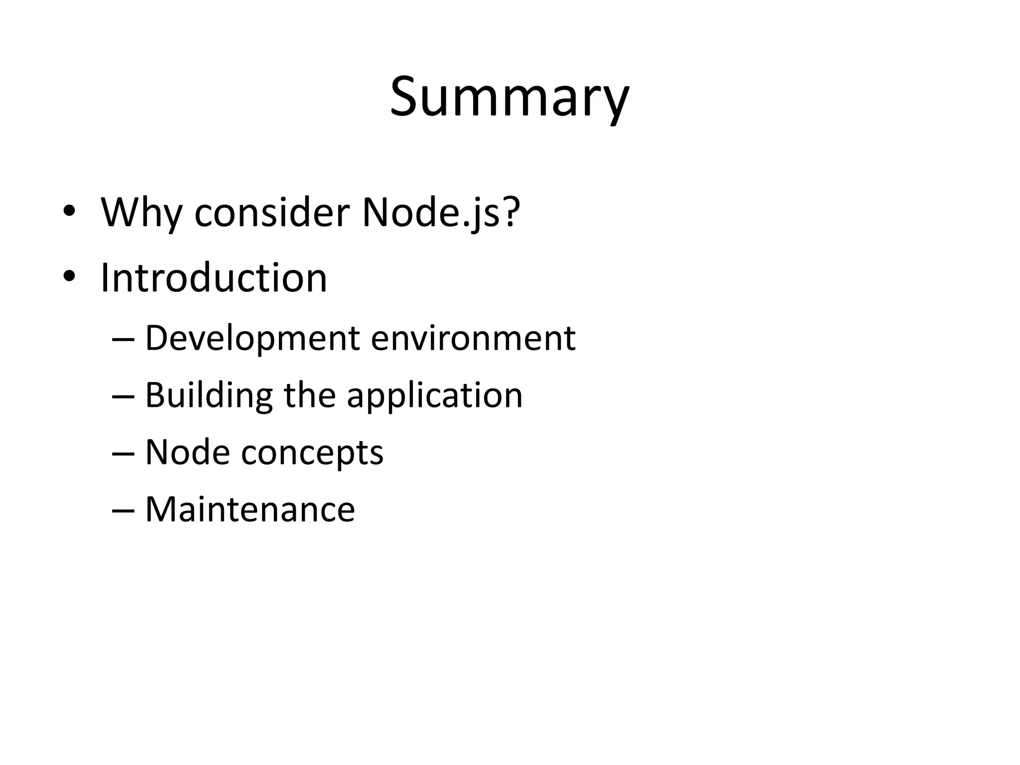 Summary
• Why consider Node.js?
• Introduction
– Development environment
– Building the application
– Node concepts
– Maintenance
 