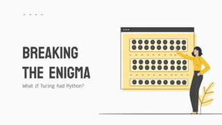 What if Turing had Python?
BREAKING
THE ENIGMA
 