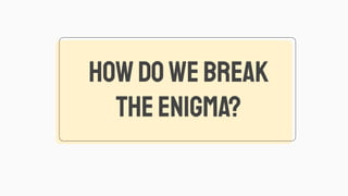 HOWDOWEBREAK
THEENIGMA?
 
