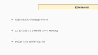 TODAYiLEARNED
● Crypto makes technology evolve
● All it takes is a different way of thinking
● Design flaws become exploits
 