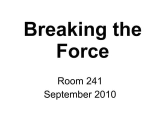 Breaking the Force Room 241 September 2010 