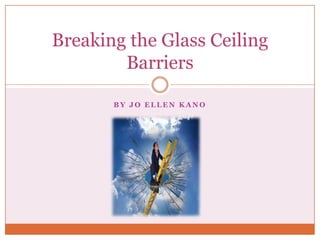 Breaking the Glass Ceiling
        Barriers

       BY JO ELLEN KANO
 