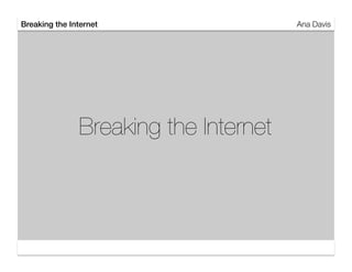 Breaking the Internet!                   Ana Davis




                Breaking the Internet
 