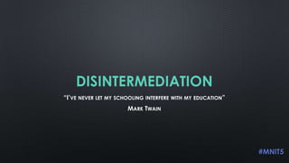 DISINTERMEDIATION
“I’VE NEVER LET MY SCHOOLING INTERFERE WITH MY EDUCATION”
MARK TWAIN

#MNIT5

 