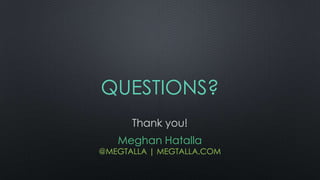 QUESTIONS?
Thank you!
Meghan Hatalla

@MEGTALLA | MEGTALLA.COM

 