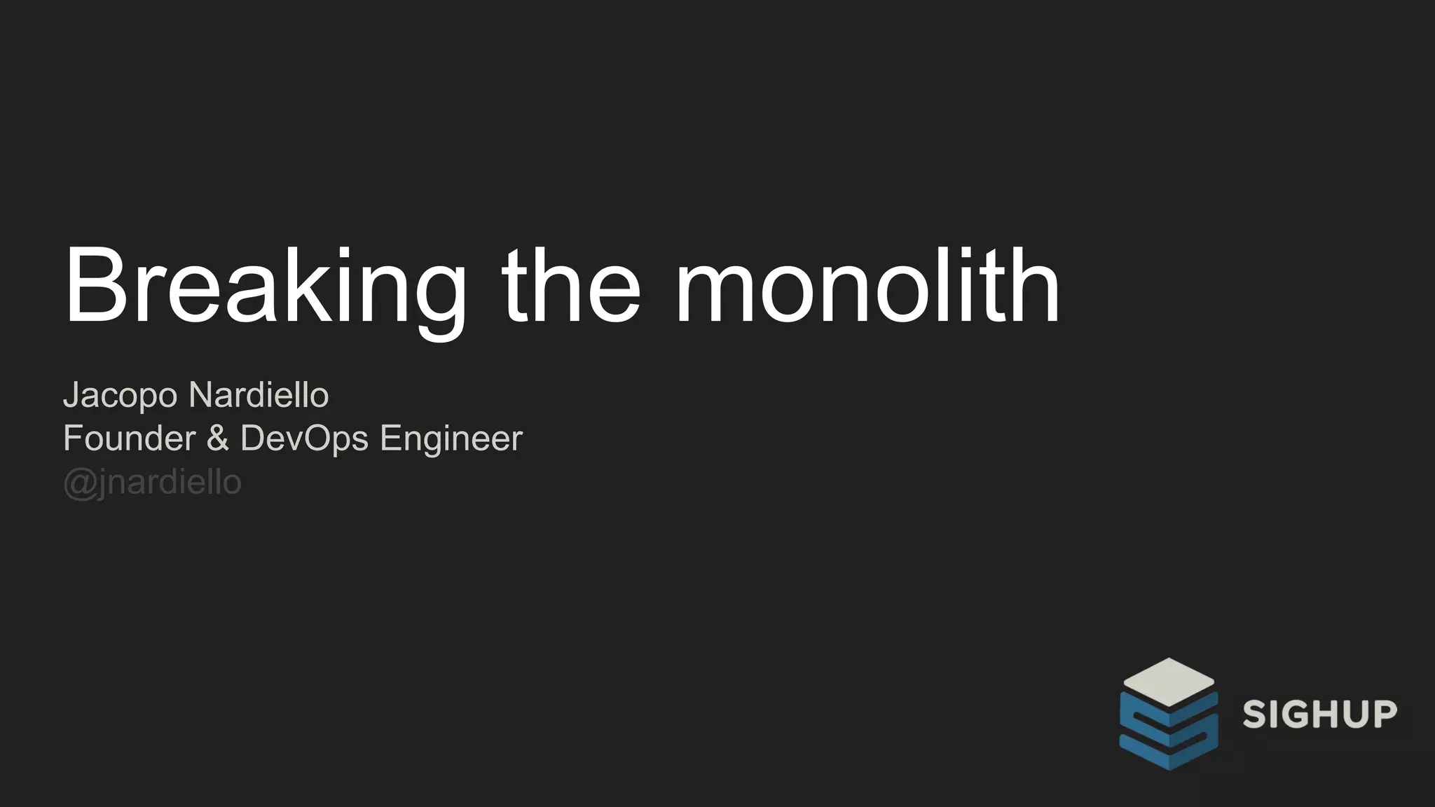 Breaking the monolith
Jacopo Nardiello
Founder & DevOps Engineer
@jnardiello
 