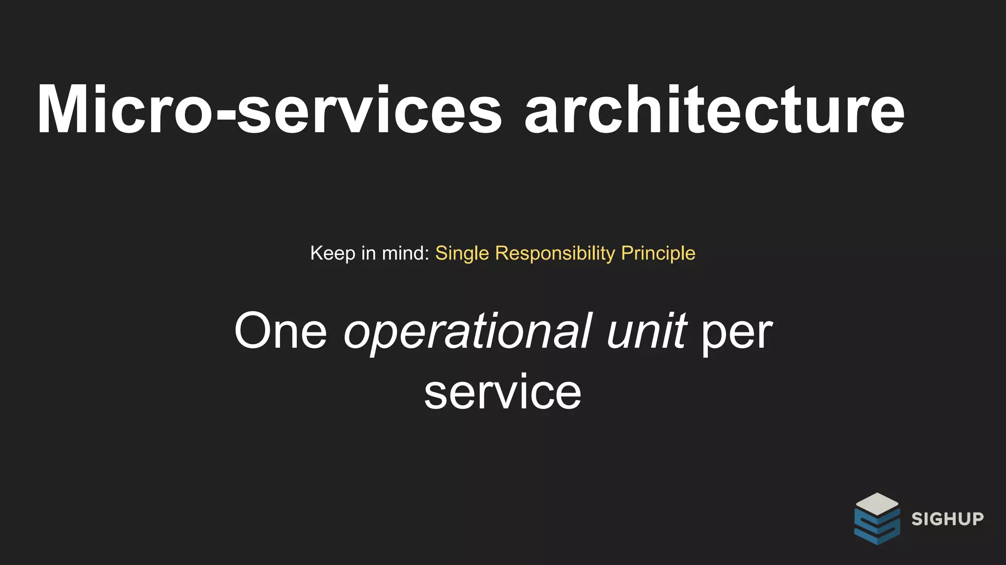 Micro-services architecture
Keep in mind: Single Responsibility Principle
One operational unit per
service
 