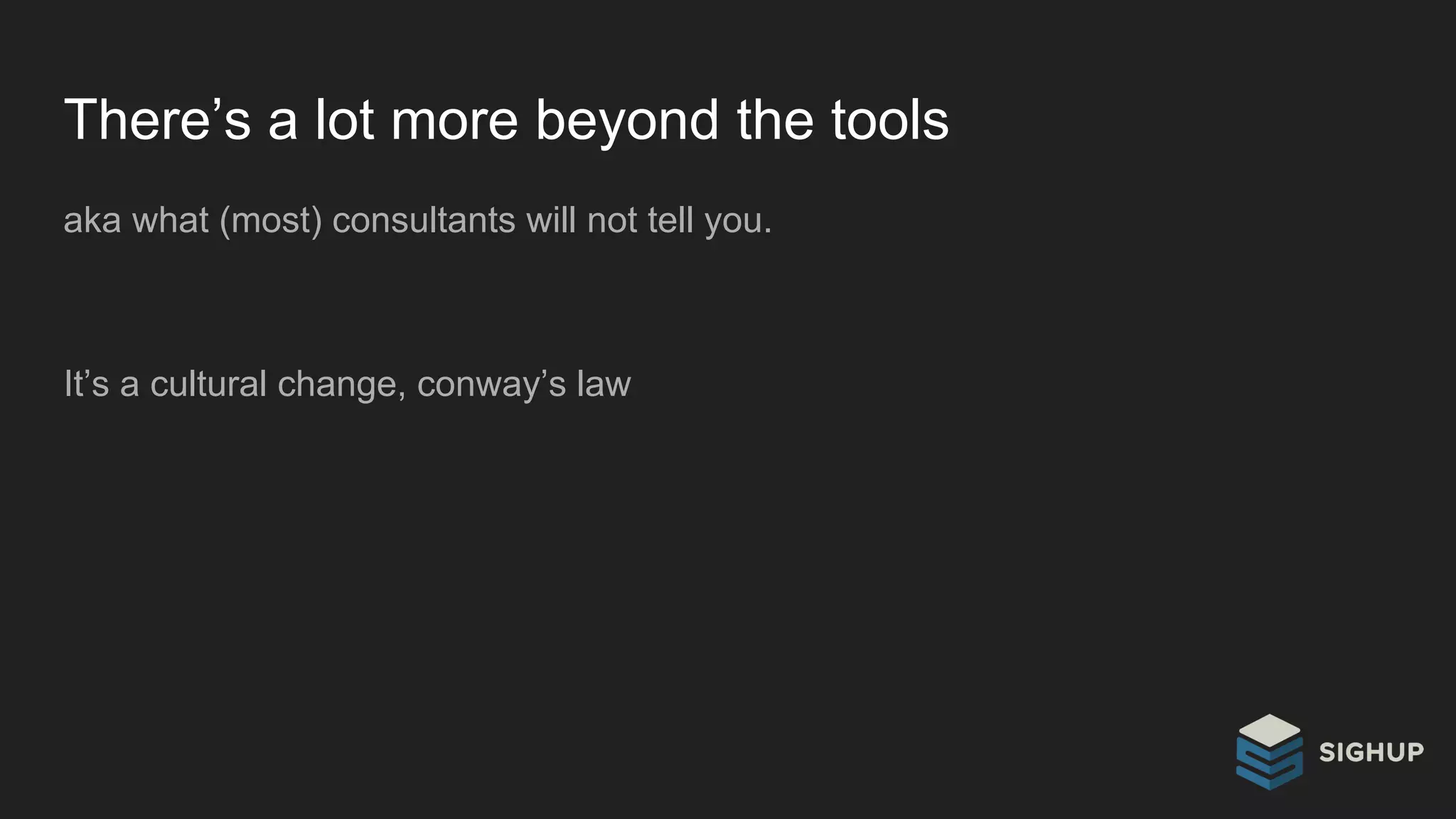 There’s a lot more beyond the tools
aka what (most) consultants will not tell you.
It’s a cultural change, conway’s law
 