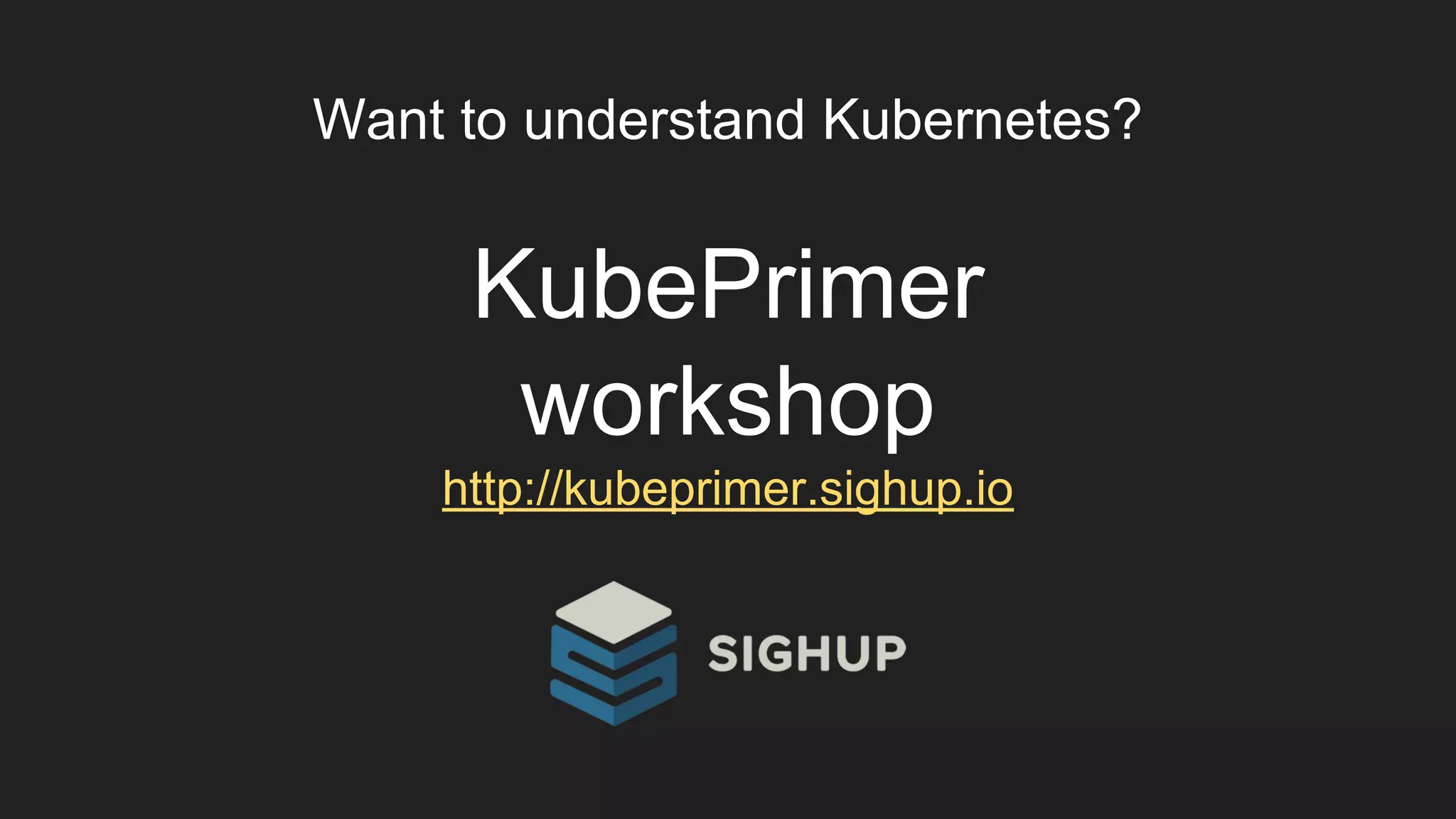 Want to understand Kubernetes?
KubePrimer
workshop
http://kubeprimer.sighup.io
 