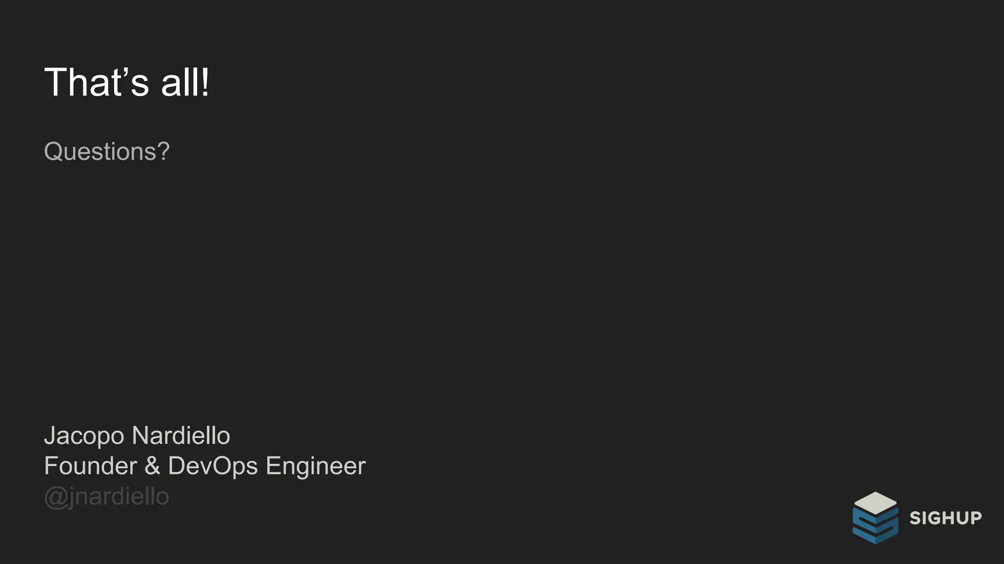 That’s all!
Questions?
Jacopo Nardiello
Founder & DevOps Engineer
@jnardiello
 