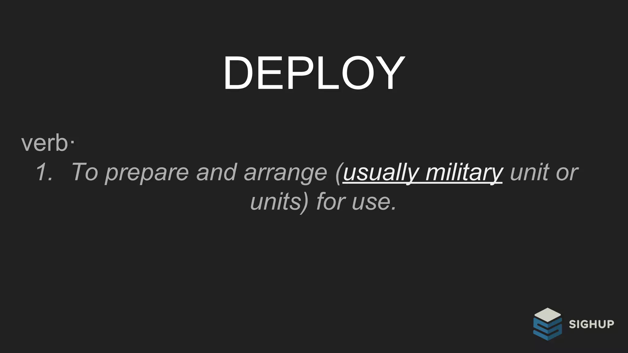 DEPLOY
verb·
1. To prepare and arrange (usually military unit or
units) for use.
 