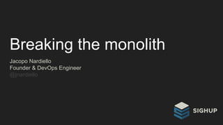 Breaking the monolith
Jacopo Nardiello
Founder & DevOps Engineer
@jnardiello
 