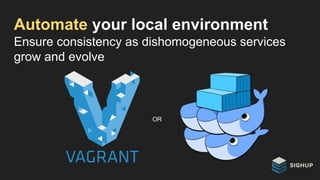 Ensure consistency as dishomogeneous services
grow and evolve
Automate your local environment
OR
 