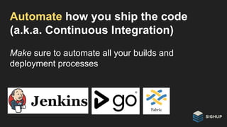 Automate how you ship the code
(a.k.a. Continuous Integration)
Make sure to automate all your builds and
deployment processes
 