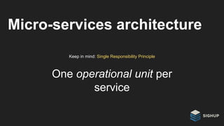 Micro-services architecture
Keep in mind: Single Responsibility Principle
One operational unit per
service
 