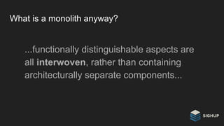 What is a monolith anyway?
...functionally distinguishable aspects are
all interwoven, rather than containing
architecturally separate components...
 