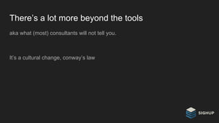 There’s a lot more beyond the tools
aka what (most) consultants will not tell you.
It’s a cultural change, conway’s law
 