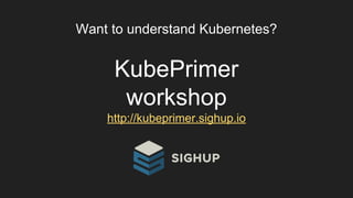 Want to understand Kubernetes?
KubePrimer
workshop
http://kubeprimer.sighup.io
 