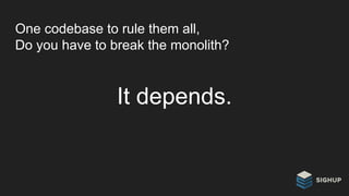 One codebase to rule them all,
Do you have to break the monolith?
It depends.
 