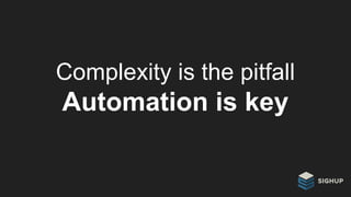 Complexity is the pitfall
Automation is key
 