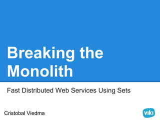 Breaking the
 Monolith
 Fast Distributed Web Services Using Sets


Cristobal Viedma
 