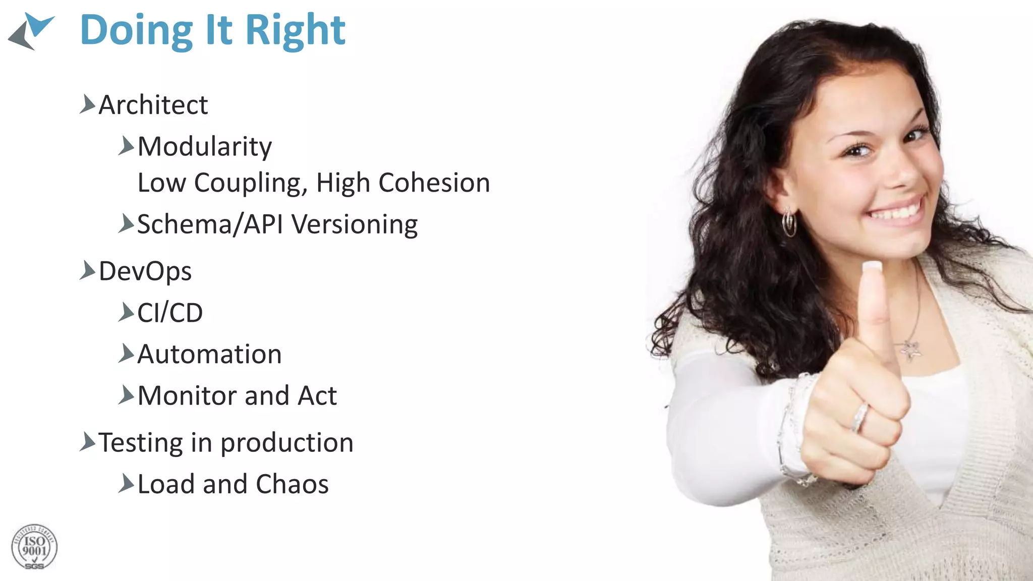 Doing It Right
Architect
Modularity
Low Coupling, High Cohesion
Schema/API Versioning
DevOps
CI/CD
Automation
Monitor and Act
Testing in production
Load and Chaos
23
 