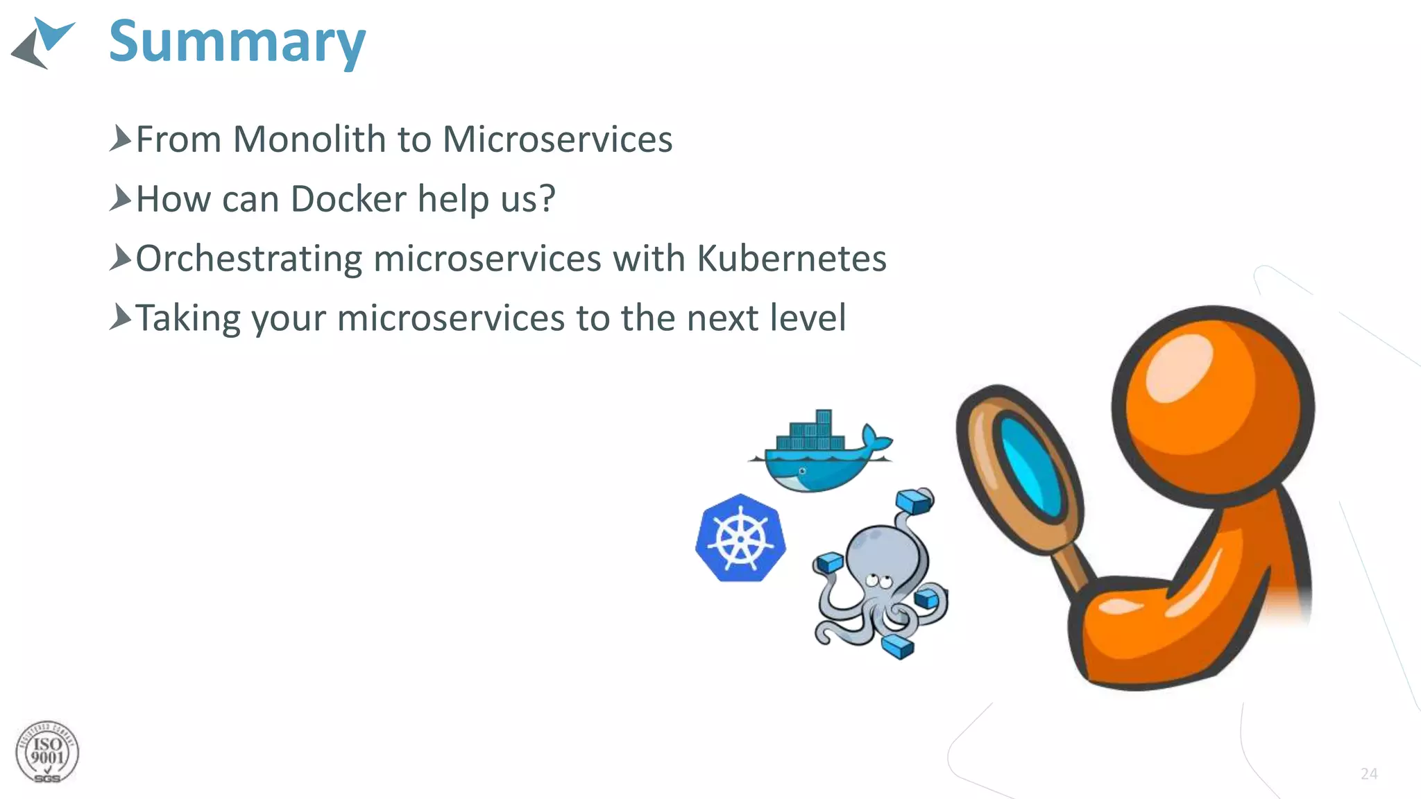Summary
From Monolith to Microservices
How can Docker help us?
Orchestrating microservices with Kubernetes
Taking your microservices to the next level
24
 