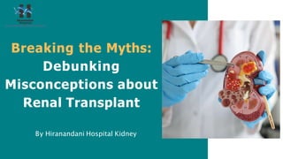 Breaking the Myths:
Debunking
Misconceptions about
Renal Transplant
By Hiranandani Hospital Kidney
 