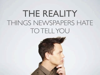 THE REALITY
THINGS NEWSPAPERS HATE
      TO TELL YOU
 