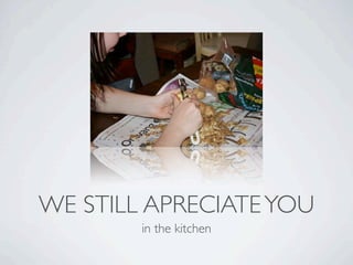 WE STILL APRECIATE YOU
        in the kitchen
 